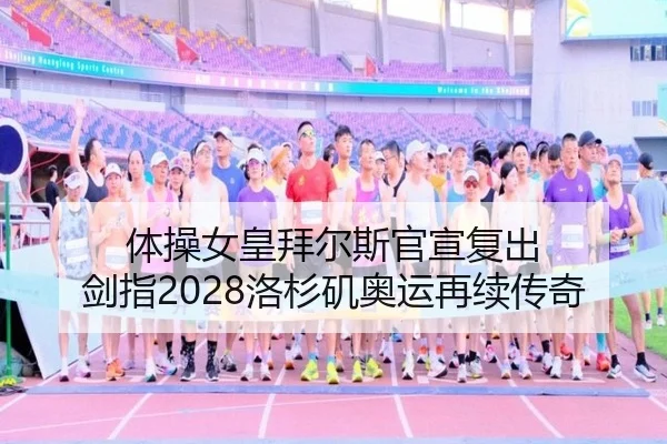 体操女皇拜尔斯官宣复出 剑指2028洛杉矶奥运再续传奇